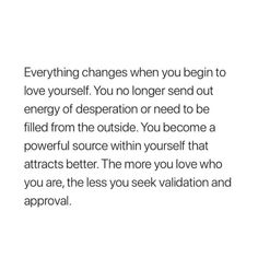 an image with the words'everything changes when you begin to love yourself, you no longer send out energy or desperation need to be filled from the outside