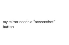 the text reads,'my mirror needs a screenshot button'and it appears to be