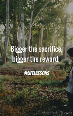 a person walking through the woods with a quote on it that says, bigger the sacrifice, bigger the reward