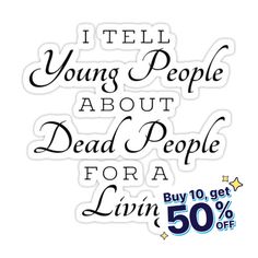 an ad with the words i tell young people about dead people for a living 50 % off