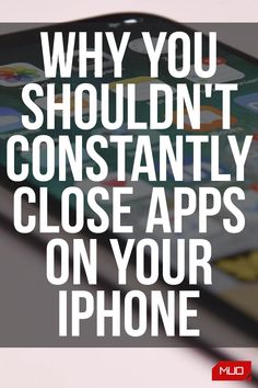 an iphone with the text why you shouldn't constantly close apps on your phone