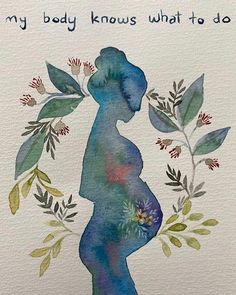 a watercolor painting of a pregnant woman with flowers in her belly and the words, my body knows what to do