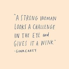 a quote from gina cary about strong woman looks a challenge in the eye and gives it a winkk