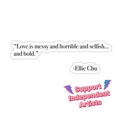 two stickers with the words love is messy and horrible and selfish, and ellie chu support independent arts