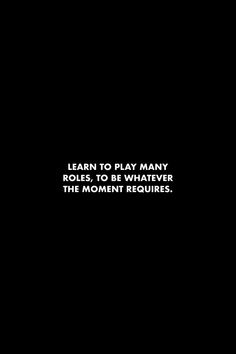 a black background with white text that reads learn to play many roles to be whatever the moment requires