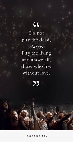 an image with the quote do not pity the dead harry potter and above all those who live without love