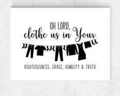 a black and white print with clothes hanging on a line that says oh lord, cloth us in your righteousness, grace, humility & truth