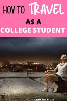 a woman sitting on top of a roof with the words how to travel as a college student