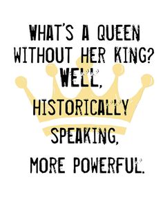 a crown with the words, what's a queen without her king? well historically speaking