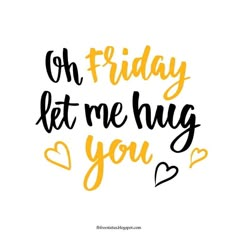 the phrase oh friday let me hug you in black and gold lettering on a white background