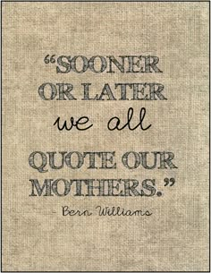 a quote from ben williams about motherhood on burlap with the words'soner or later we all quote our mothers