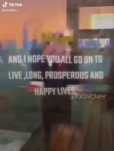 a blurry photo with the words happy lives and hope you all go on to live, long, prosperous and happy lives