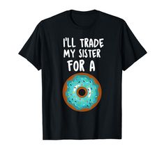 a donut that says i'll trade my sister for a donut t - shirt