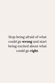 a white background with the words stop being afraid of what could go wrong and start being excited about what could go right