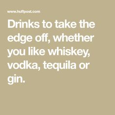 drinks to take the edge off, whether you like whiskey, vodka, tequila or gin