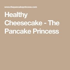 the words healthy cheesecake - the pancake princess are in white font on a tan background