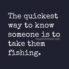 a quote that reads the quickest way to know someone is to take them fishing