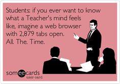 someecarts students if you ever want to know what a teacher's mind feels like, imagine a web browser with 29 % tabs open all the time