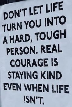 a sign on the side of a building that says don't let life turn you into a hard, tough person real courage is staying kind even when life isn't