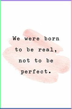 a quote that reads, we were born to be real, not to be perfect