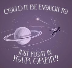 an astronaut is flying through space with the words, could it be enough to just float in your orbit?