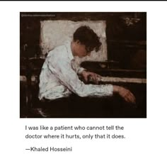 a painting of a person sitting at a piano with the caption, i was like a patient who cannot tell the doctor where it hurts, only that it does