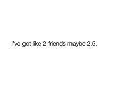 the words i've got like 2 friends maybe 2 5 are in black and white