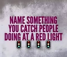 a traffic light with the words name something you catch people doing at a red light