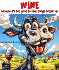 a cartoon cow holding a wine glass with its mouth open and the words wine because it's not good to keep things bottled up