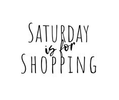 the words saturday is for shopping written in black ink