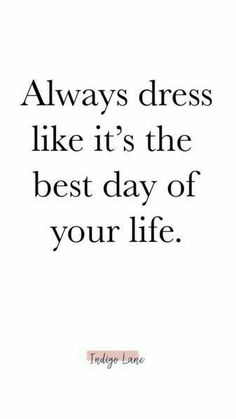 a quote that says, always dress like it's the best day of your life