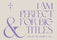 i am perfect for big titles and also for the smallest one, with purple lettering