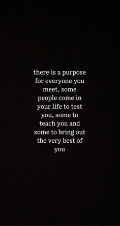 there is a purpose for everyone you meet, some people come in your life to test you