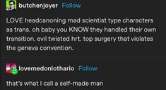 two tweets with the same caption on them, one says love hedoning mad scientist type characters as transs oh baby you know they handled their own transition