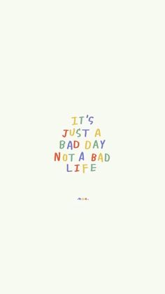 the words it's just a bad day not a bad life written in multicolored letters