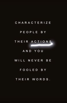 a black and white photo with the words characterize people by their actions and you will never be fooled by their words