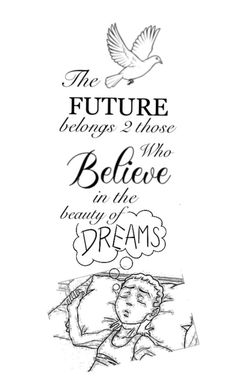 a black and white drawing with the words, the future belongs those believe in the beauty of