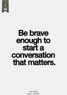 a black and white photo with the words be brave enough to start a conversation that matters