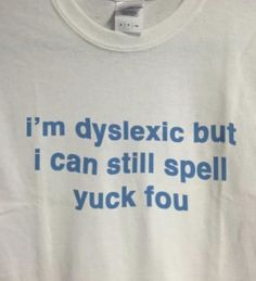 a white t - shirt with blue writing on it that says, i'm dyslexic but i can still spell yuck you