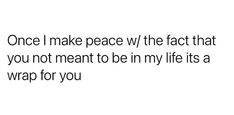 a white background with black text that says, once i make peace the fact that you not meant to be in my life is a wrap for you