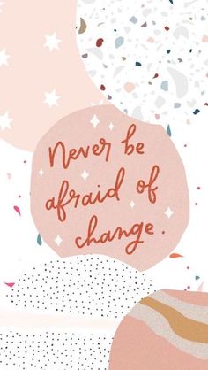 the words never be afraid of change are above an abstract background with confetti and stars