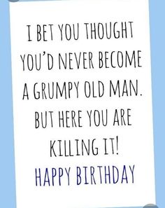 a birthday card with the words, i bet you thought you'd never become a grumpy old man but here you are killing it