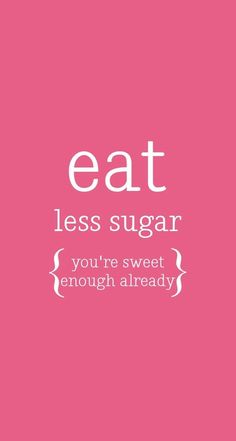 the words eat less sugar and you're sweet enough already on a pink background