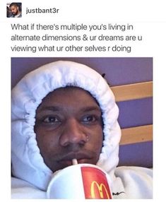 a man in a white hoodie drinking from a mcdonald's cup with the caption, what if there's multiple you's living in alternative dimensions & ur dreams are viewing what other selves r doing