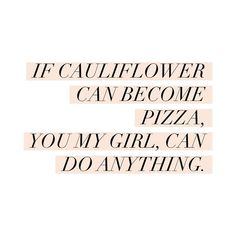 the words if cauliflower can become pizza you're girl, can do anything