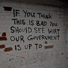 graffiti written on the side of a white brick wall that says if you think this is bad you should see what our government is up to