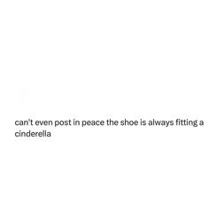 a white background with the words can't even post peace the shoe is always fitting a cinderella