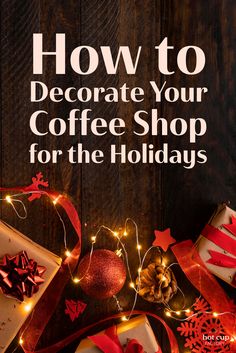 coffee shop ad with presents wrapped in red ribbon and lights on wooden background text reads how to decorate your coffee shop for the holidays