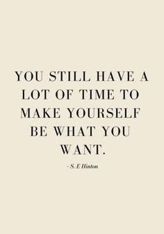 the quote you still have a lot of time to make yourself be what you want