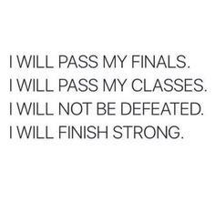 i will pass my finals i will pass my classes i will not be defated i will finish strong